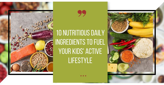 10 Nutritious Daily Ingredients to Fuel Your Kids' Active Lifestyle